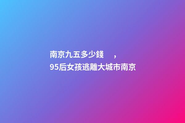 南京九五多少錢，95后女孩逃離大城市南京